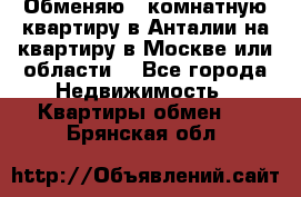 Обменяю 3 комнатную квартиру в Анталии на квартиру в Москве или области  - Все города Недвижимость » Квартиры обмен   . Брянская обл.